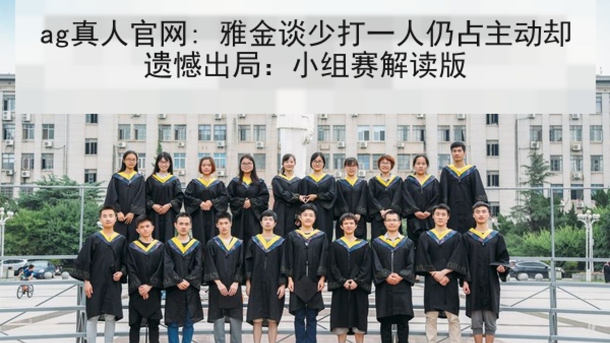 ag真人官网: 雅金谈少打一人仍占主动却遗憾出局:小组赛解读版 ag真人官网: 雅金谈少打一人仍占主动却遗憾出局:小组赛解读版