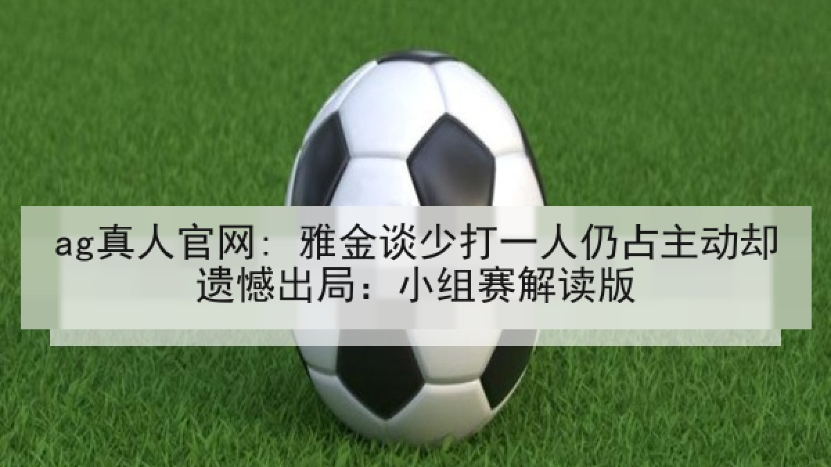 ag真人官网: 雅金谈少打一人仍占主动却遗憾出局：小组赛解读版