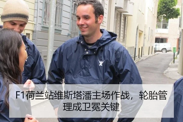 F1荷兰站维斯塔潘主场作战，轮胎管理成卫冕关键