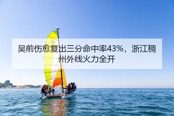 吴前伤愈复出三分命中率43%，浙江稠州外线火力全开