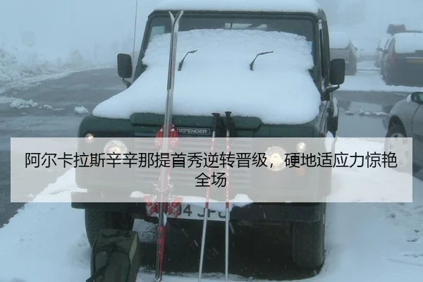 阿尔卡拉斯辛辛那提首秀逆转晋级，硬地适应力惊艳全场