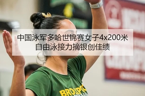 中国泳军多哈世锦赛女子4x200米自由泳接力摘银创佳绩