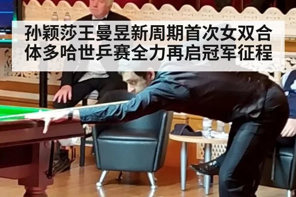 孙颖莎王曼昱新周期首次女双合体多哈世乒赛全力再启冠军征程