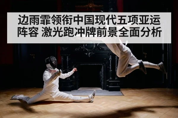 边雨霏领衔中国现代五项亚运阵容 激光跑冲牌前景全面分析
