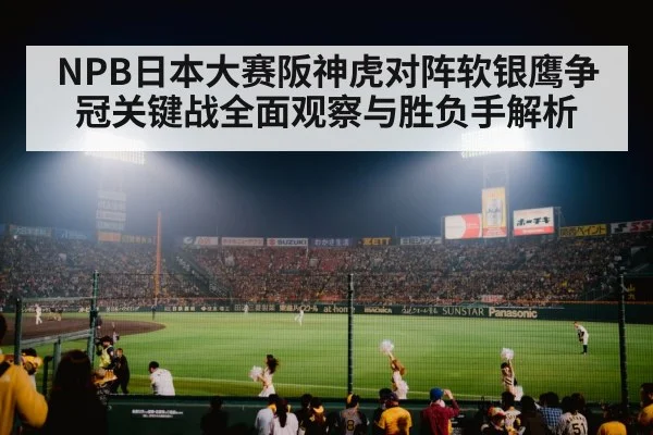 NPB日本大赛阪神虎对阵软银鹰争冠关键战全面观察与胜负手解析