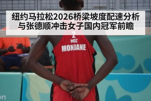 纽约马拉松2026桥梁坡度配速分析与张德顺冲击女子国内冠军前瞻